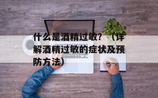 什么是酒精过敏？（详解酒精过敏的症状及预防方法）