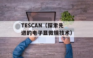 TESCAN（探索先进的电子显微镜技术）