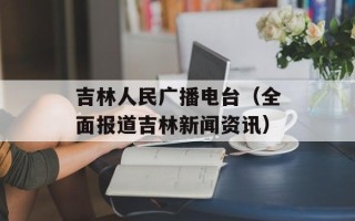 吉林人民广播电台（全面报道吉林新闻资讯）