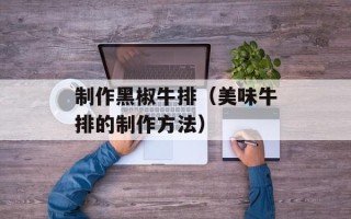 制作黑椒牛排（美味牛排的制作方法）