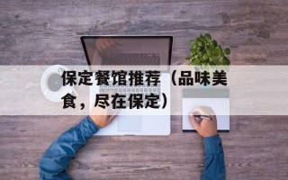 保定餐馆推荐（品味美食，尽在保定）