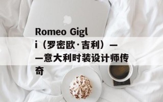 Romeo Gigli（罗密欧·吉利）——意大利时装设计师传奇