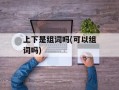 上下是组词吗(可以组词吗)