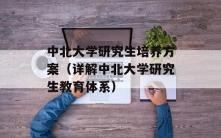中北大学研究生培养方案（详解中北大学研究生教育体系）