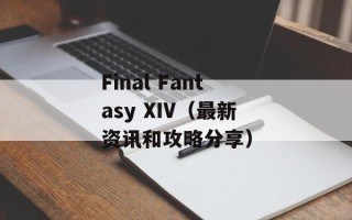 Final Fantasy XIV（最新资讯和攻略分享）