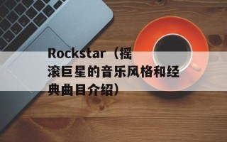 Rockstar（摇滚巨星的音乐风格和经典曲目介绍）