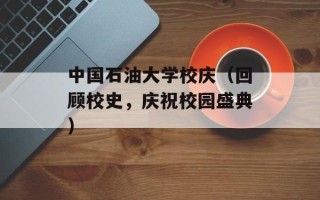 中国石油大学校庆（回顾校史，庆祝校园盛典）