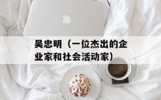 吴忠明（一位杰出的企业家和社会活动家）