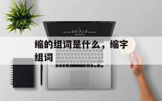 缩的组词是什么，缩字组词