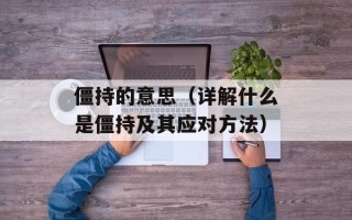 僵持的意思（详解什么是僵持及其应对方法）