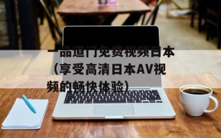 一品道门免费视频日本（享受高清日本AV视频的畅快体验）