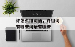 许怎么组词语，许组词有哪些词语有哪些