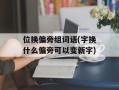 位换偏旁组词语(字换什么偏旁可以变新字)
