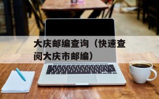 大庆邮编查询（快速查阅大庆市邮编）