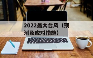 2022最大台风（预测及应对措施）