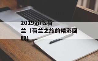 2019girls荷兰（荷兰之旅的精彩回顾）