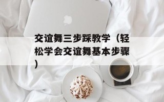 交谊舞三步踩教学（轻松学会交谊舞基本步骤）