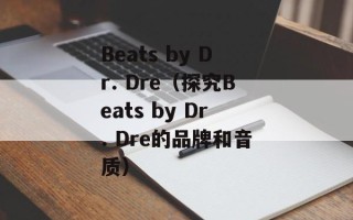 Beats by Dr. Dre（探究Beats by Dr. Dre的品牌和音质）