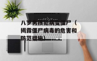 八岁男孩犯病变僵尸（揭露僵尸病毒的危害和防范措施）