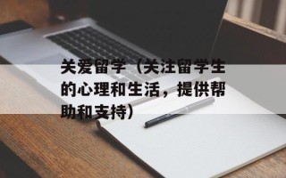 关爱留学（关注留学生的心理和生活，提供帮助和支持）