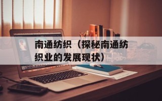 南通纺织（探秘南通纺织业的发展现状）