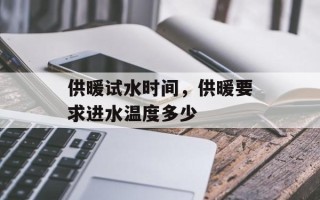 供暖试水时间，供暖要求进水温度多少
