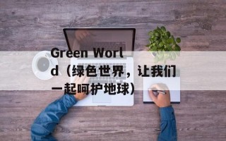 Green World（绿色世界，让我们一起呵护地球）