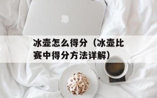 冰壶怎么得分（冰壶比赛中得分方法详解）