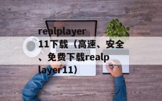 realplayer11下载（高速、安全、免费下载realplayer11）