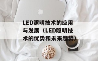 LED照明技术的应用与发展（LED照明技术的优势和未来趋势）