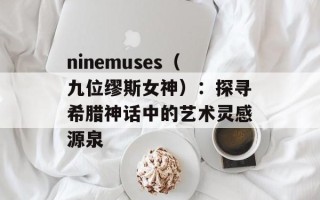 ninemuses（九位缪斯女神）：探寻希腊神话中的艺术灵感源泉