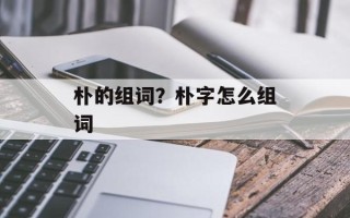 朴的组词？朴字怎么组词