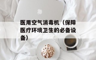 医用空气消毒机（保障医疗环境卫生的必备设备）