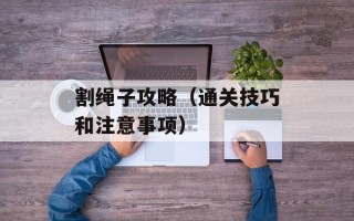 割绳子攻略（通关技巧和注意事项）