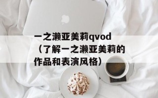 一之濑亚美莉qvod（了解一之濑亚美莉的作品和表演风格）