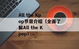 All the Kpop节目介绍（全面了解All the Kpop）