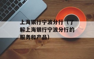 上海银行宁波分行（了解上海银行宁波分行的服务和产品）