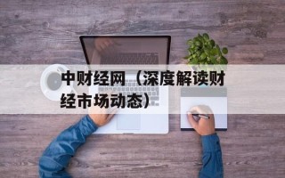 中财经网（深度解读财经市场动态）