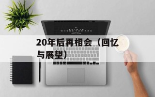 20年后再相会（回忆与展望）
