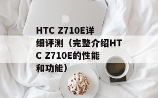 HTC Z710E详细评测（完整介绍HTC Z710E的性能和功能）