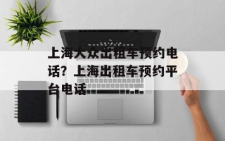 上海大众出租车预约电话？上海出租车预约平台电话