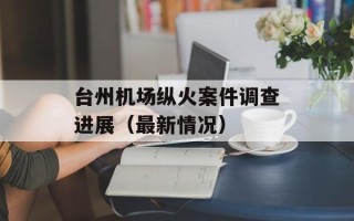 台州机场纵火案件调查进展（最新情况）