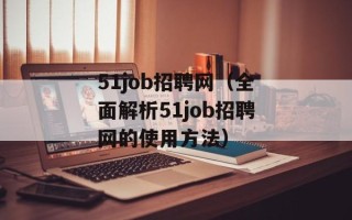 51job招聘网（全面解析51job招聘网的使用方法）