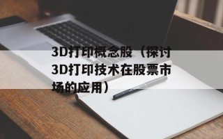 3D打印概念股（探讨3D打印技术在股票市场的应用）