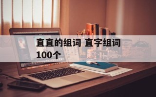直直的组词 直字组词100个
