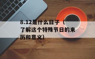 8.12是什么日子（了解这个特殊节日的来历和意义）
