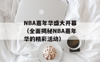 NBA嘉年华盛大开幕（全面揭秘NBA嘉年华的精彩活动）