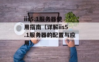 iis5.1服务器使用指南（详解iis5.1服务器的配置与应用）