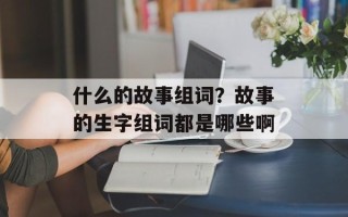 什么的故事组词？故事的生字组词都是哪些啊