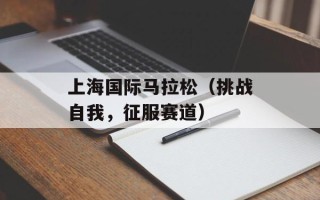 上海国际马拉松（挑战自我，征服赛道）